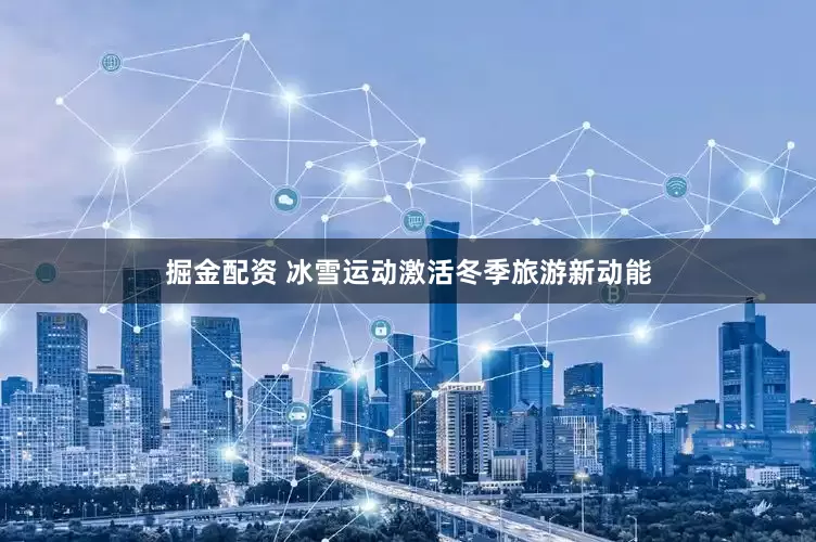 掘金配资 冰雪运动激活冬季旅游新动能