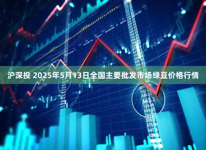 沪深投 2025年5月13日全国主要批发市场绿豆价格行情
