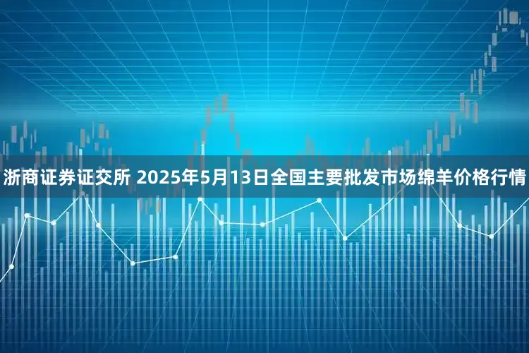 浙商证券证交所 2025年5月13日全国主要批发市场绵羊价格行情