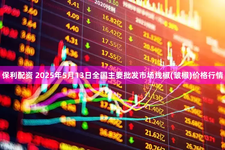保利配资 2025年5月13日全国主要批发市场线椒(皱椒)价格行情