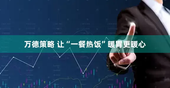 万德策略 让“一餐热饭”暖胃更暖心