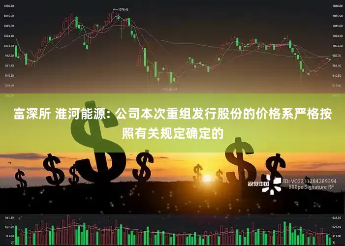 富深所 淮河能源: 公司本次重组发行股份的价格系严格按照有关规定确定的