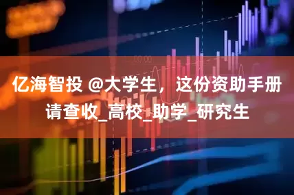 亿海智投 @大学生，这份资助手册请查收_高校_助学_研究生