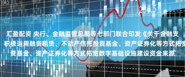 汇盈配资 央行、金融监管总局等七部门联合印发《关于金融支持新型工业化的指导意见》：积极运用融资租赁、不动产信托投资基金、资产证券化等方式拓宽数字基础设施建设资金来源