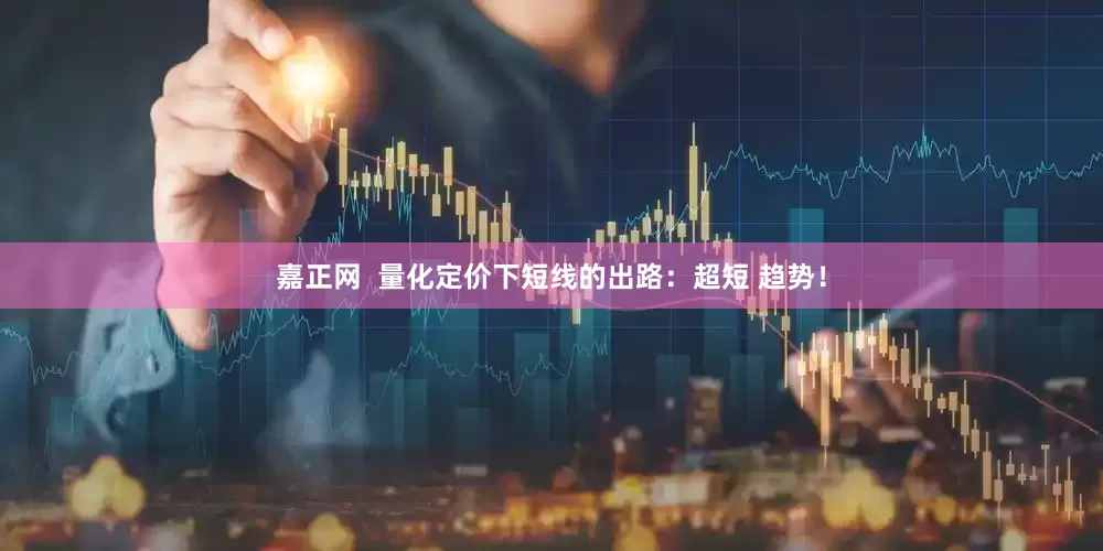 嘉正网  量化定价下短线的出路：超短 趋势！