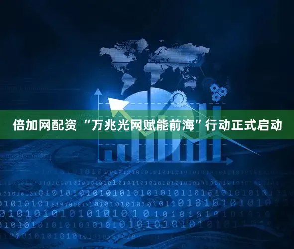 倍加网配资 “万兆光网赋能前海”行动正式启动