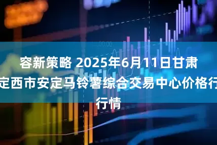 容新策略 2025年6月11日甘肃省定西市安定马铃薯综合交易中心价格行情