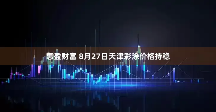 惠盈财富 8月27日天津彩涂价格持稳